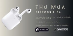 Thu Mua AirPods 2 Cũ Giá Cao Tận Nơi Tại TPHCM