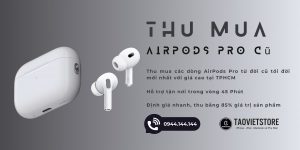 Thu Mua AirPods Pro Cũ Giá Cao Tận Nơi Tại TPHCM