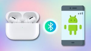 AirPods có kết nối được với Android không: Nếu có thì cách kết nối như thế nào?