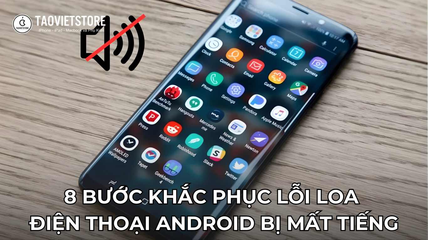 Lỗi loa điện thoại Android bị mất tiếng. Nguyên nhân và 8 bước khắc phụ lỗi hiệu quả