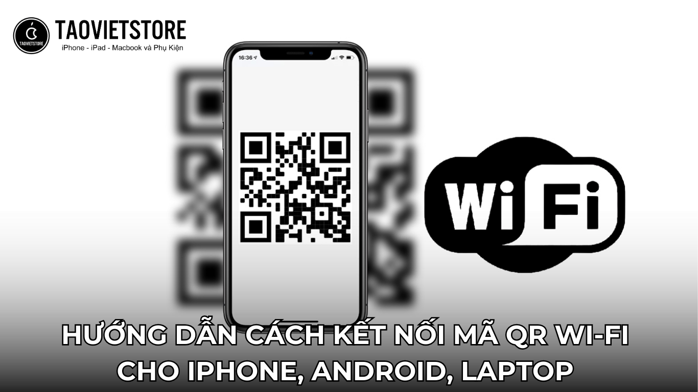 Mã QR Wi-Fi. Hướng dẫn cách kết nối cho iPhone, Android, Laptop dễ dàng và nhanh nhất