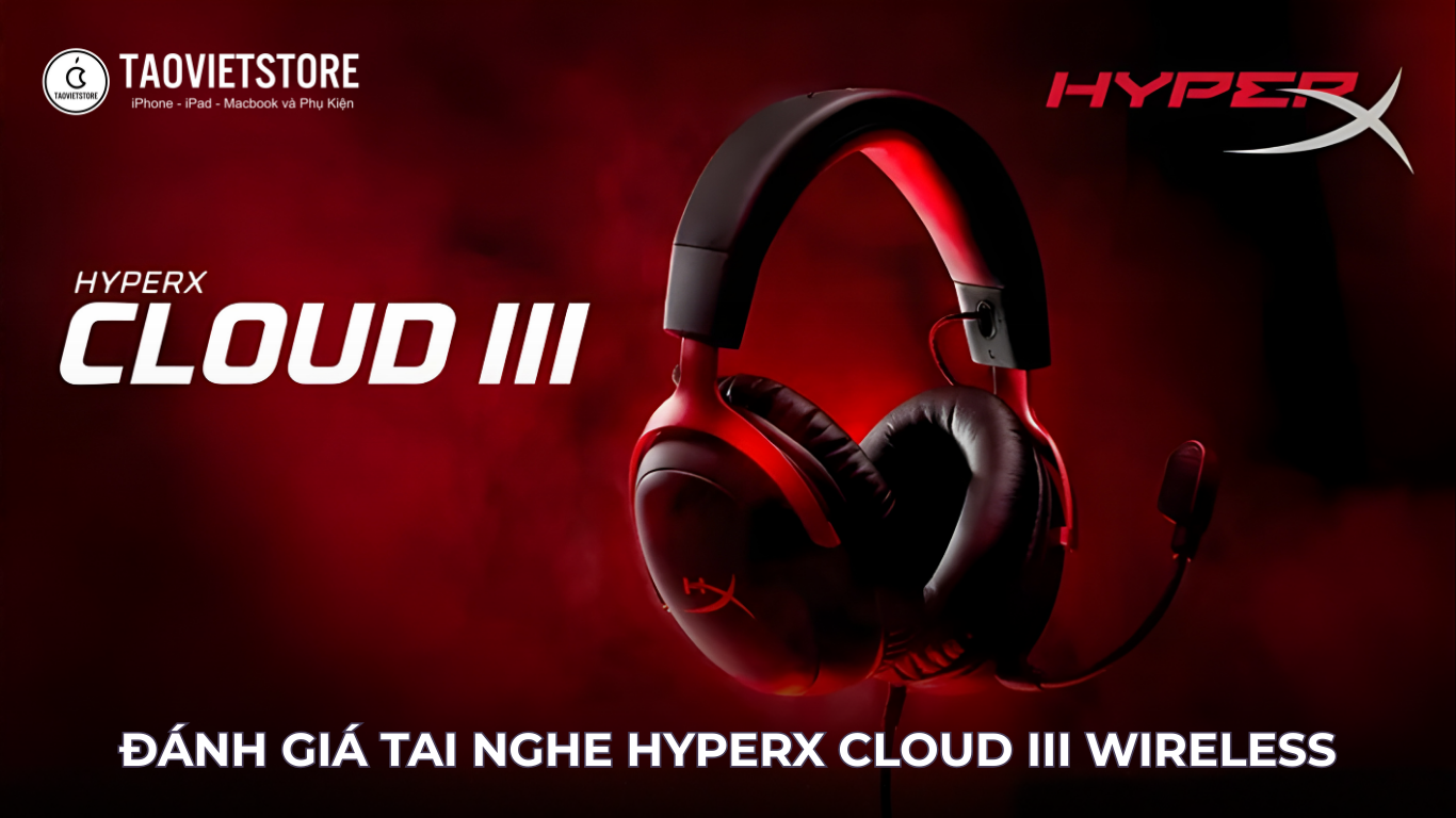 Đánh giá tai nghe HyperX Cloud III Wireless. Đỉnh cao âm thanh, pin 120 giờ cực khủng