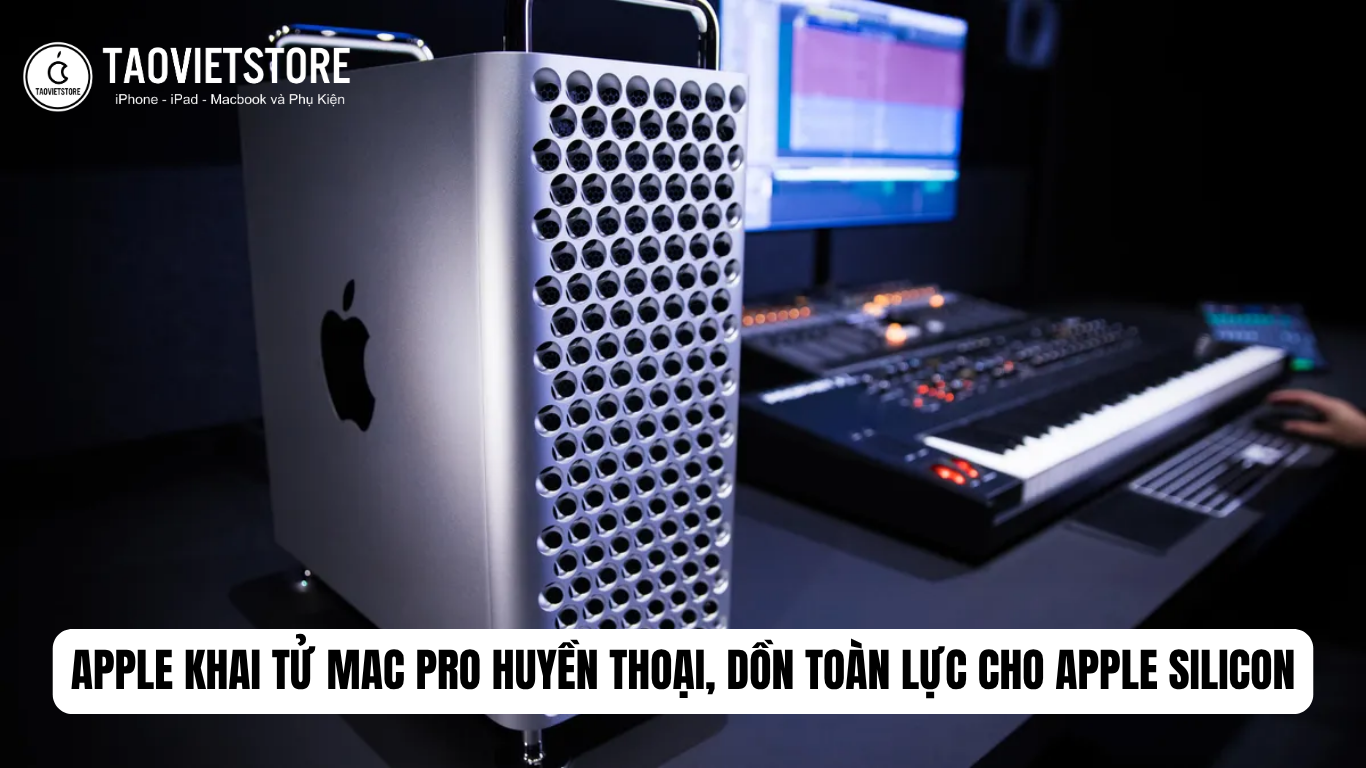 Apple khai tử Mac Pro huyền thoại, dồn toàn lực cho Apple Silicon