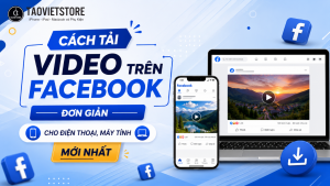 Cách tải Video trên Facebook đơn giản cho điện thoại, máy tính mới nhất