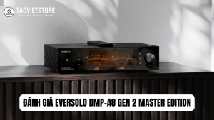 Đánh Giá Eversolo DMP-A8 Gen 2 Master Edition. Định nghĩa lại chuẩn mực Music Streamer Hi-End